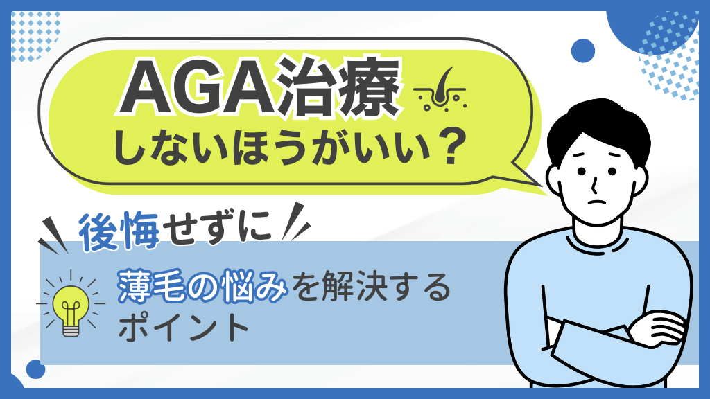 AGA治療しないほうがいい？後悔せずに薄毛の悩みを解決するポイント